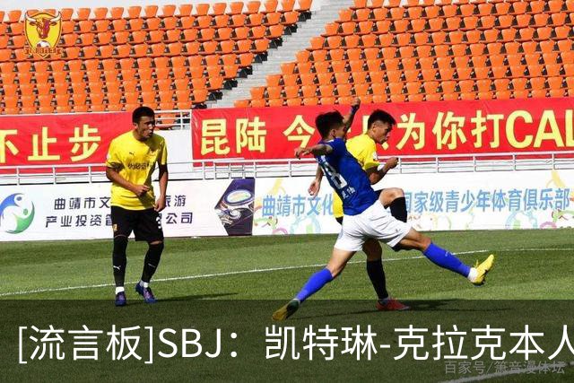 [流言板]SBJ：凯特琳-克拉克本人将参与协助狂热决定新任总经理人选